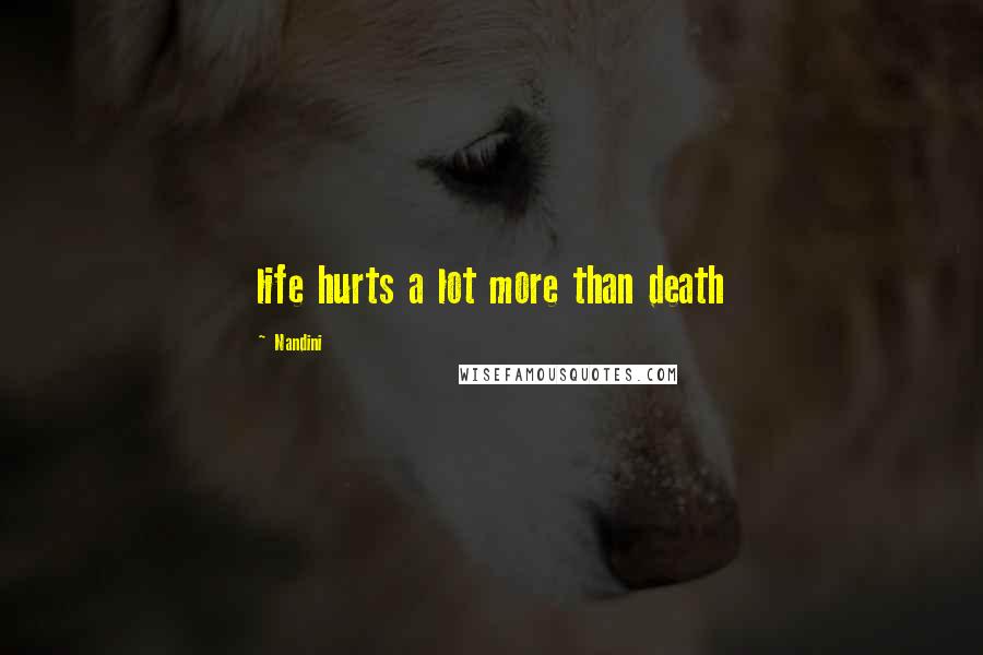 Nandini quotes: life hurts a lot more than death