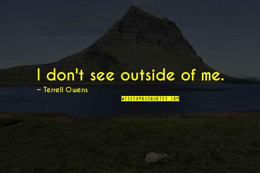 Nandini Rao Quotes By Terrell Owens: I don't see outside of me.