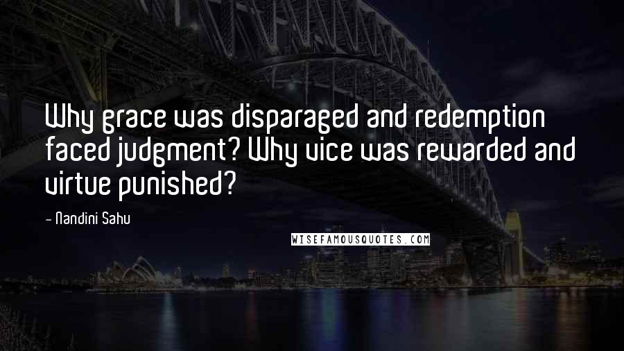 Nandini Sahu quotes: Why grace was disparaged and redemption faced judgment? Why vice was rewarded and virtue punished? Nandini Sahu quotes: Why grace was disparaged and redemption faced judgment? Why vice was rewarded and virtue punished?