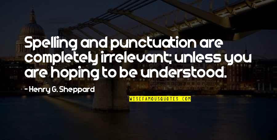 Nandita Gupta Quotes By Henry G. Sheppard: Spelling and punctuation are completely irrelevant; unless you