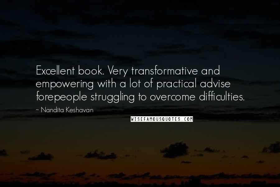 Nandita Keshavan quotes: Excellent book. Very transformative and empowering with a lot of practical advise forepeople struggling to overcome difficulties. Nandita Keshavan quotes: Excellent book. Very transformative and empowering with a lot of practical advise forepeople struggling to overcome difficulties.