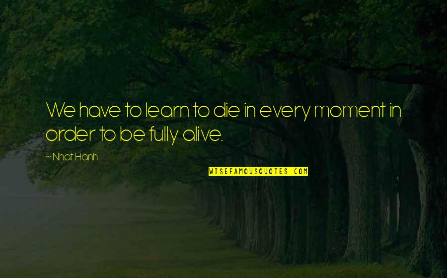 Nandlal Gevaria Quotes By Nhat Hanh: We have to learn to die in every