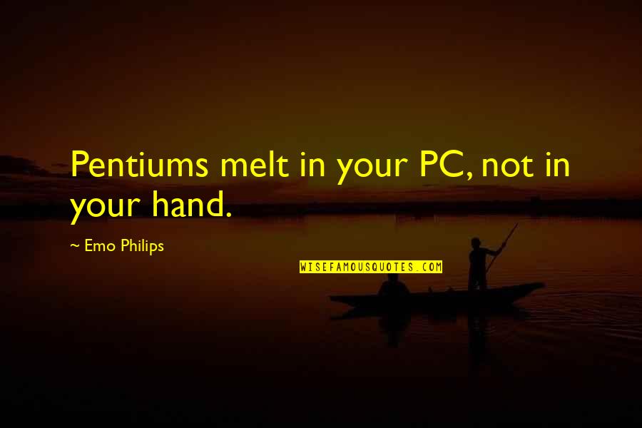 Nanduri Quotes By Emo Philips: Pentiums melt in your PC, not in your Nanduri Quotes By Emo Philips: Pentiums melt in your PC, not in your
