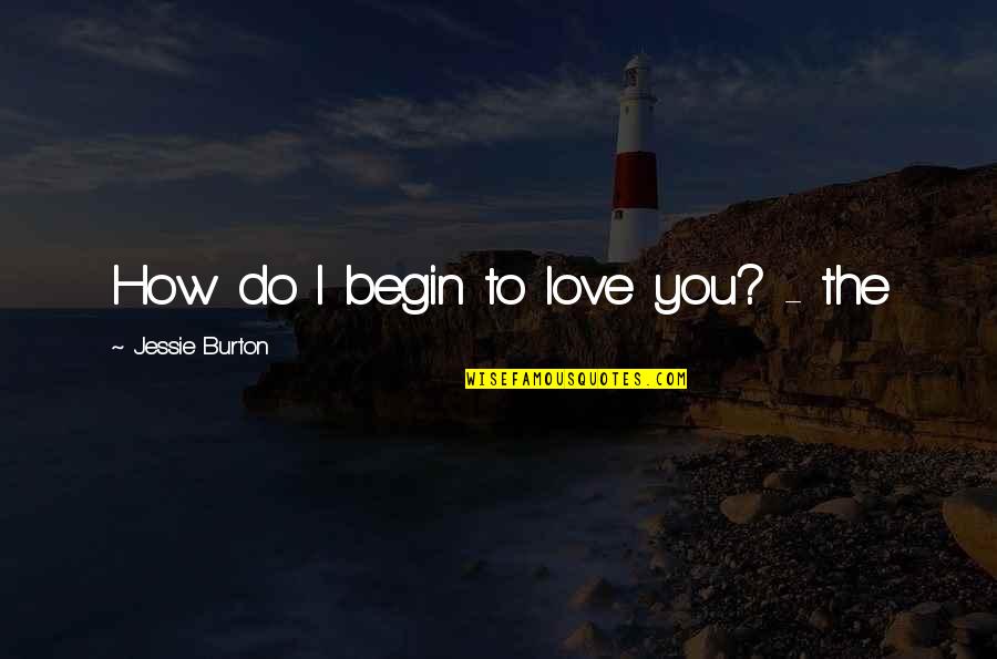 Nandwani Memphis Quotes By Jessie Burton: How do I begin to love you? -