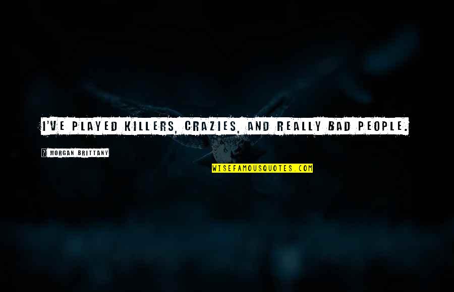Nane Nane Quotes By Morgan Brittany: I've played killers, crazies, and really bad people. Nane Nane Quotes By Morgan Brittany: I've played killers, crazies, and really bad people.