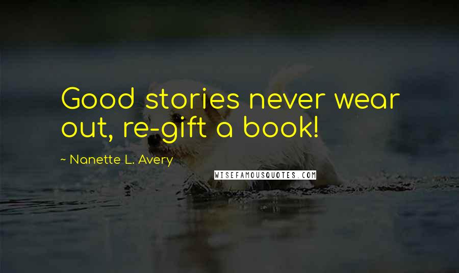 Nanette L. Avery quotes: Good stories never wear out, re-gift a book!