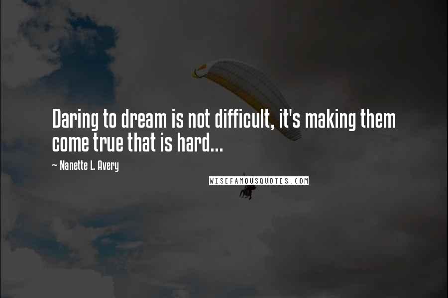 Nanette L. Avery quotes: Daring to dream is not difficult, it's making them come true that is hard...