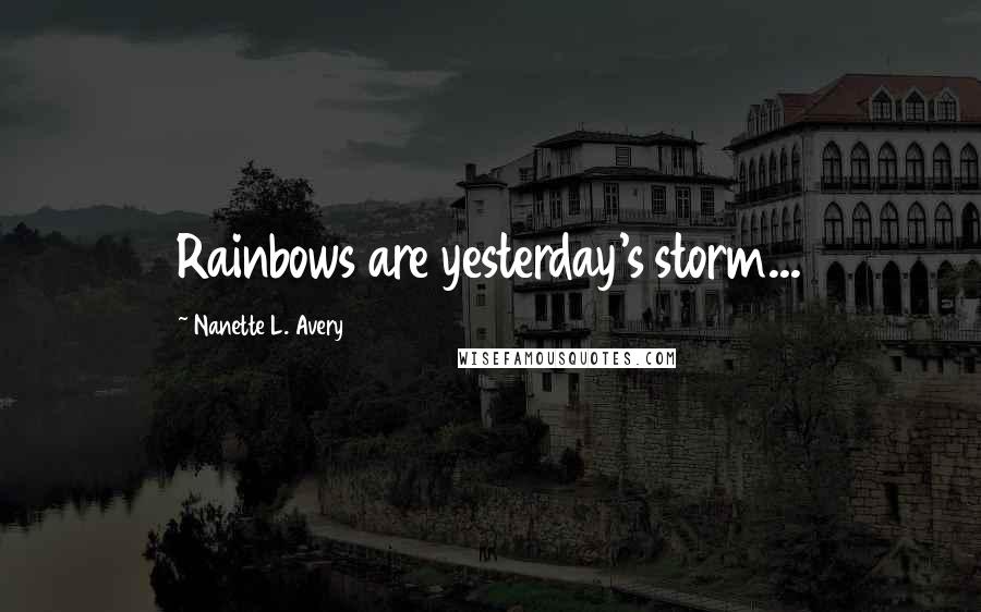 Nanette L. Avery quotes: Rainbows are yesterday's storm...