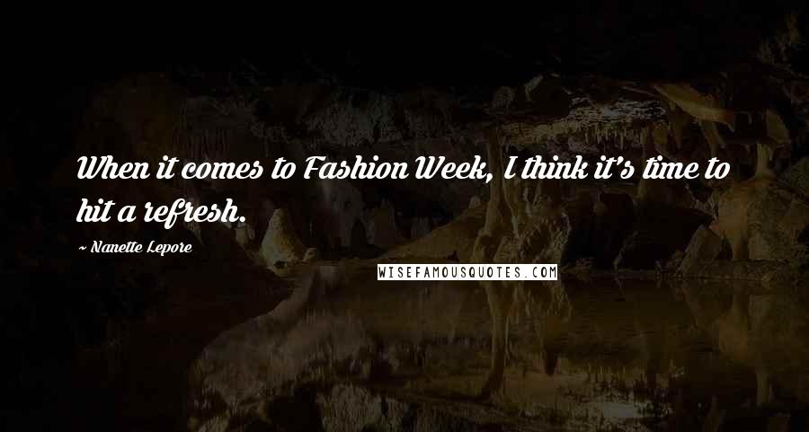 Nanette Lepore quotes: When it comes to Fashion Week, I think it's time to hit a refresh.