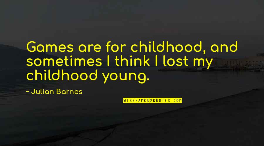 Nang-aasar Na Quotes By Julian Barnes: Games are for childhood, and sometimes I think