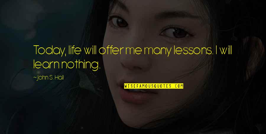 Nanganak Sa Quotes By John S. Hall: Today, life will offer me many lessons. I