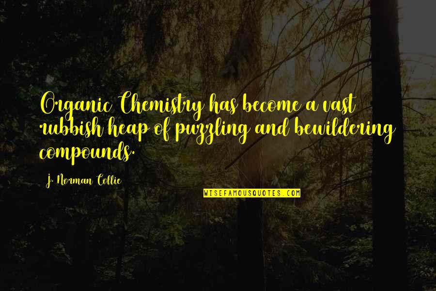 Nangangahulugan Din Quotes By J. Norman Collie: Organic Chemistry has become a vast rubbish heap Nangangahulugan Din Quotes By J. Norman Collie: Organic Chemistry has become a vast rubbish heap
