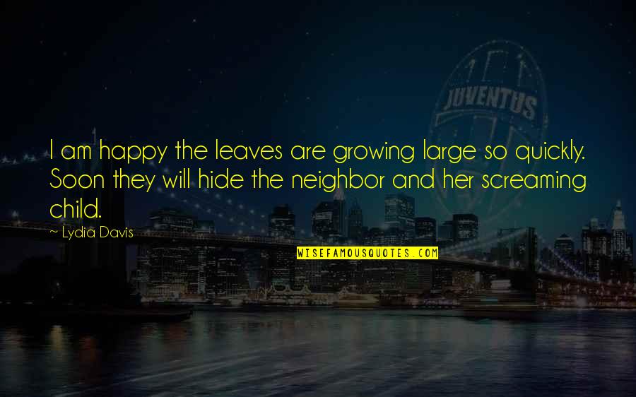 Nangangamba Quotes By Lydia Davis: I am happy the leaves are growing large Nangangamba Quotes By Lydia Davis: I am happy the leaves are growing large