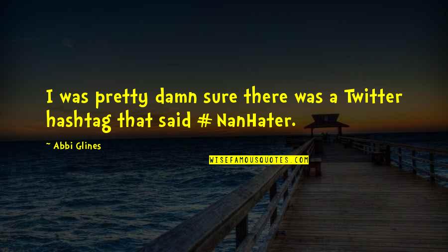 Nanhater Quotes By Abbi Glines: I was pretty damn sure there was a