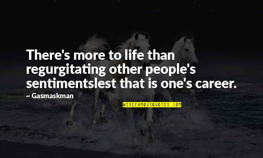 Nani Ghar Quotes By Gasmaskman: There's more to life than regurgitating other people's Nani Ghar Quotes By Gasmaskman: There's more to life than regurgitating other people's