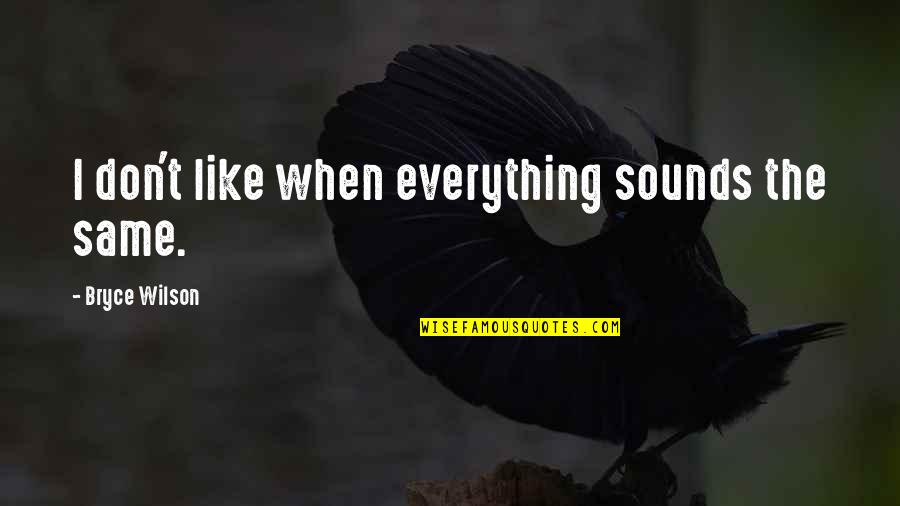 Nanidato Quotes By Bryce Wilson: I don't like when everything sounds the same. Nanidato Quotes By Bryce Wilson: I don't like when everything sounds the same.