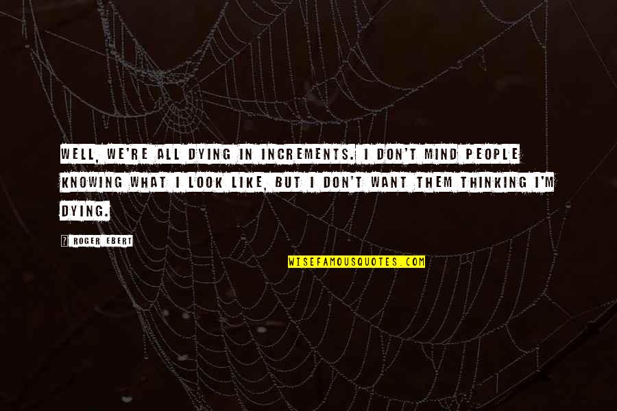 Naniloa Quotes By Roger Ebert: Well, we're all dying in increments. I don't Naniloa Quotes By Roger Ebert: Well, we're all dying in increments. I don't