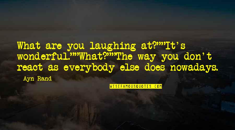 Nanine Warhurst Quotes By Ayn Rand: What are you laughing at?""It's wonderful.""What?""The way you