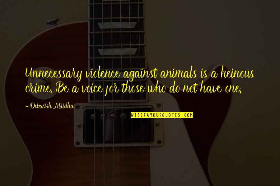 Nanishka Cream Quotes By Debasish Mridha: Unnecessary violence against animals is a heinous crime.