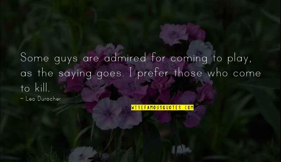 Nanishka Sweat Quotes By Leo Durocher: Some guys are admired for coming to play, Nanishka Sweat Quotes By Leo Durocher: Some guys are admired for coming to play,