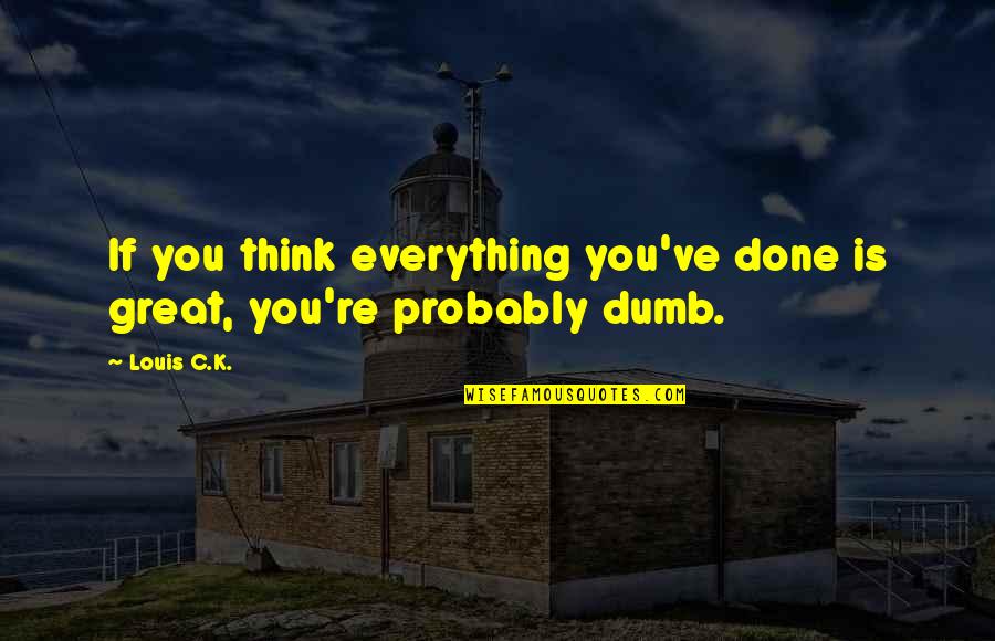 Nanjing Agricultural University Quotes By Louis C.K.: If you think everything you've done is great,