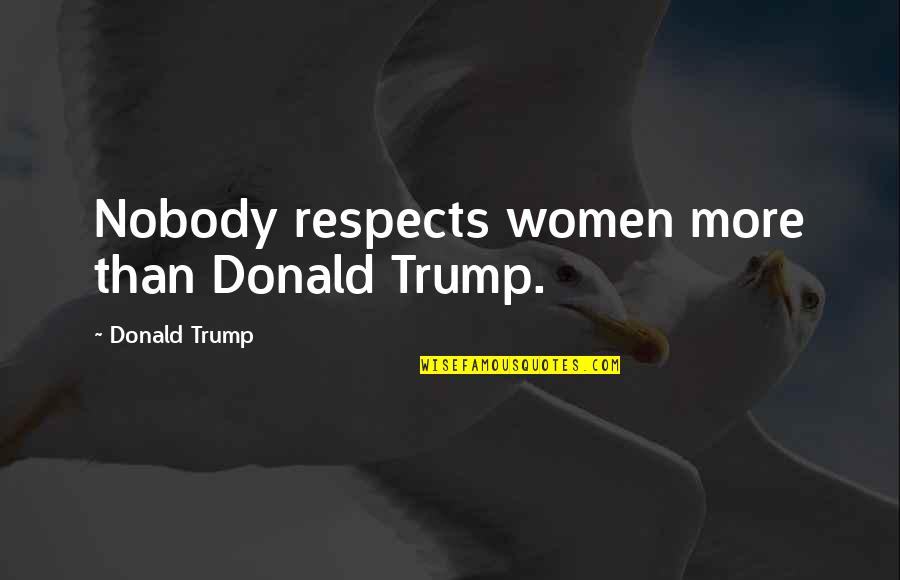 Nanjing Dismemberment Quotes By Donald Trump: Nobody respects women more than Donald Trump.