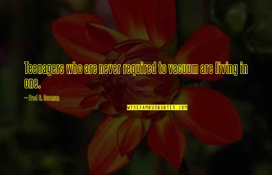 Nankivell Quotes By Fred G. Gosman: Teenagers who are never required to vacuum are Nankivell Quotes By Fred G. Gosman: Teenagers who are never required to vacuum are