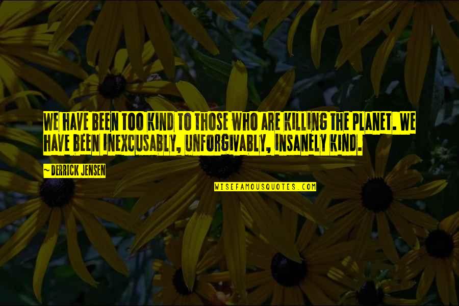 Nanligaw Nga Quotes By Derrick Jensen: We have been too kind to those who Nanligaw Nga Quotes By Derrick Jensen: We have been too kind to those who