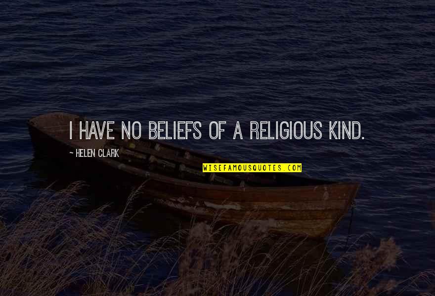 Nannestad Vgs Quotes By Helen Clark: I have no beliefs of a religious kind. Nannestad Vgs Quotes By Helen Clark: I have no beliefs of a religious kind.