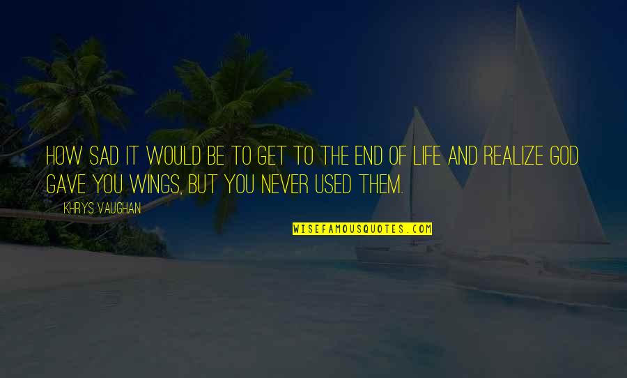 Nannestad Vgs Quotes By Khrys Vaughan: How sad it would be to get to Nannestad Vgs Quotes By Khrys Vaughan: How sad it would be to get to