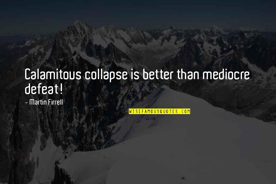 Nannetti 2013 Quotes By Martin Firrell: Calamitous collapse is better than mediocre defeat! Nannetti 2013 Quotes By Martin Firrell: Calamitous collapse is better than mediocre defeat!