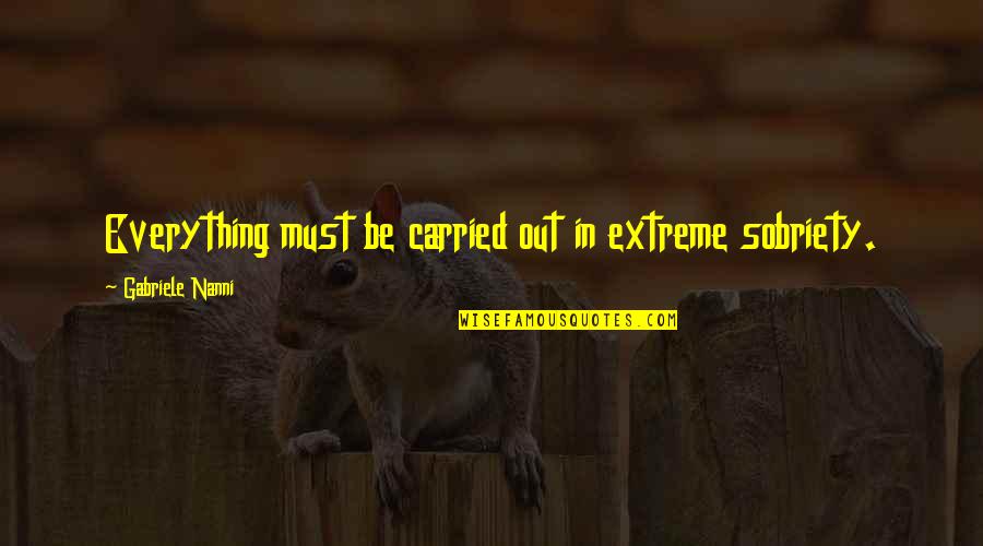 Nanni Quotes By Gabriele Nanni: Everything must be carried out in extreme sobriety. Nanni Quotes By Gabriele Nanni: Everything must be carried out in extreme sobriety.
