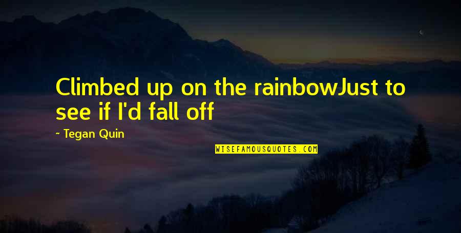 Nannos Berwyn Quotes By Tegan Quin: Climbed up on the rainbowJust to see if Nannos Berwyn Quotes By Tegan Quin: Climbed up on the rainbowJust to see if