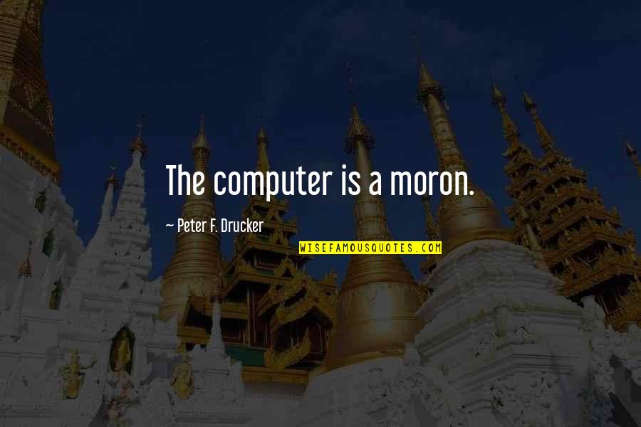 Nanny And Poppy Quotes By Peter F. Drucker: The computer is a moron. Nanny And Poppy Quotes By Peter F. Drucker: The computer is a moron.