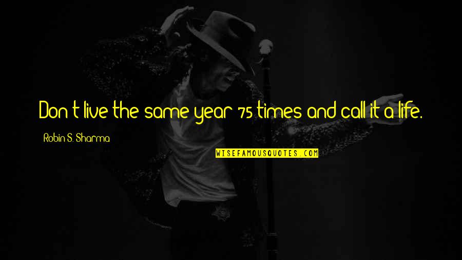 Nano Singer Quotes By Robin S. Sharma: Don't live the same year 75 times and