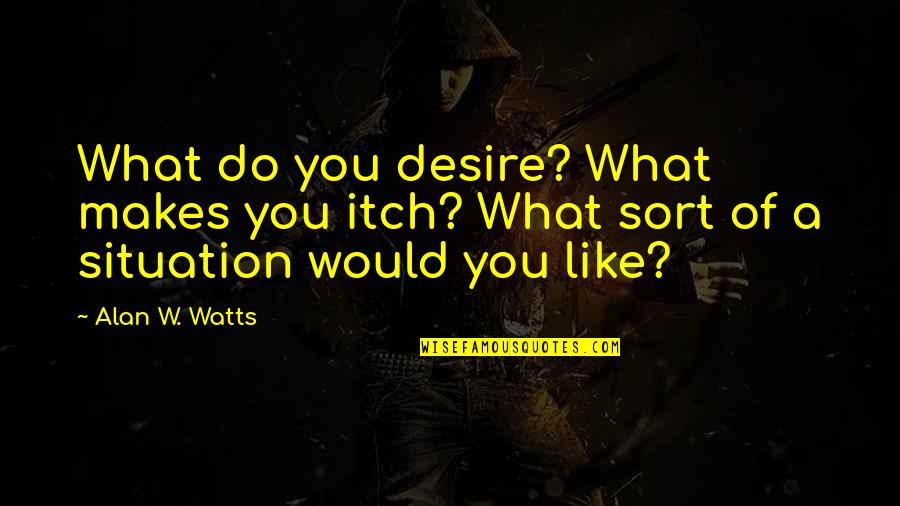 Nanoka Quotes By Alan W. Watts: What do you desire? What makes you itch?