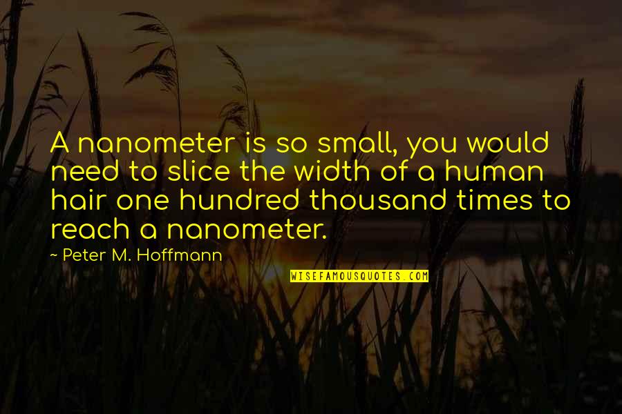 Nanometer Quotes By Peter M. Hoffmann: A nanometer is so small, you would need