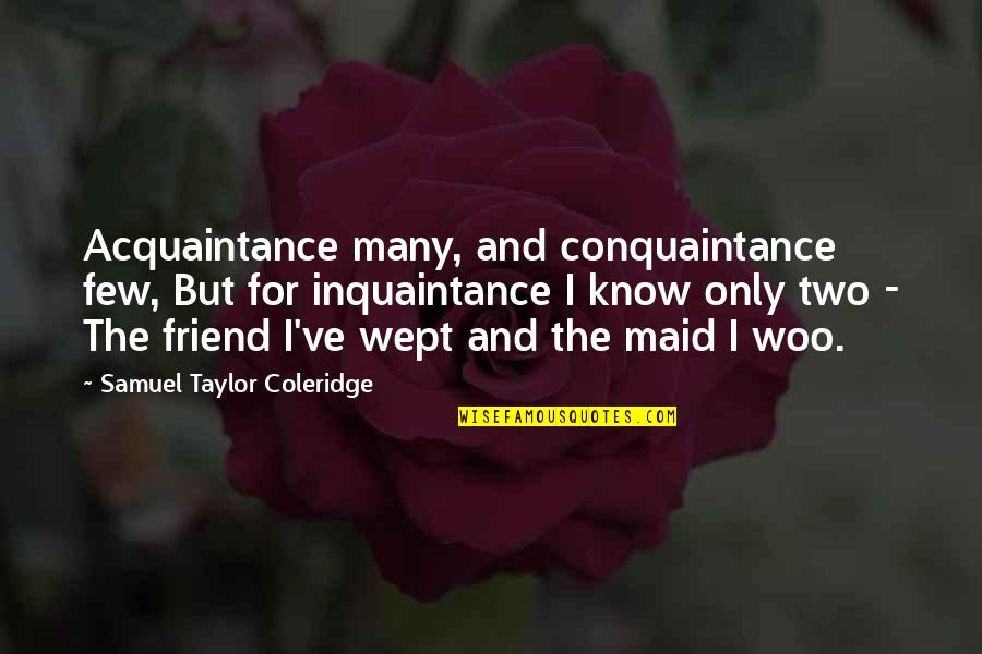 Nanometros Quotes By Samuel Taylor Coleridge: Acquaintance many, and conquaintance few, But for inquaintance Nanometros Quotes By Samuel Taylor Coleridge: Acquaintance many, and conquaintance few, But for inquaintance