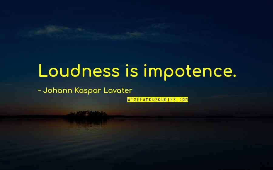 Nanomolecules Quotes By Johann Kaspar Lavater: Loudness is impotence.