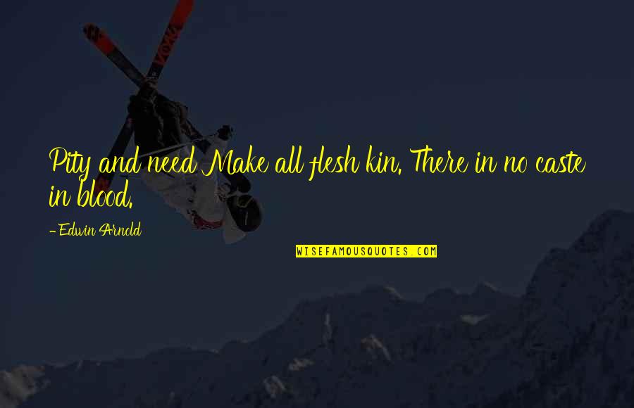 Nanonic Quotes By Edwin Arnold: Pity and need Make all flesh kin. There