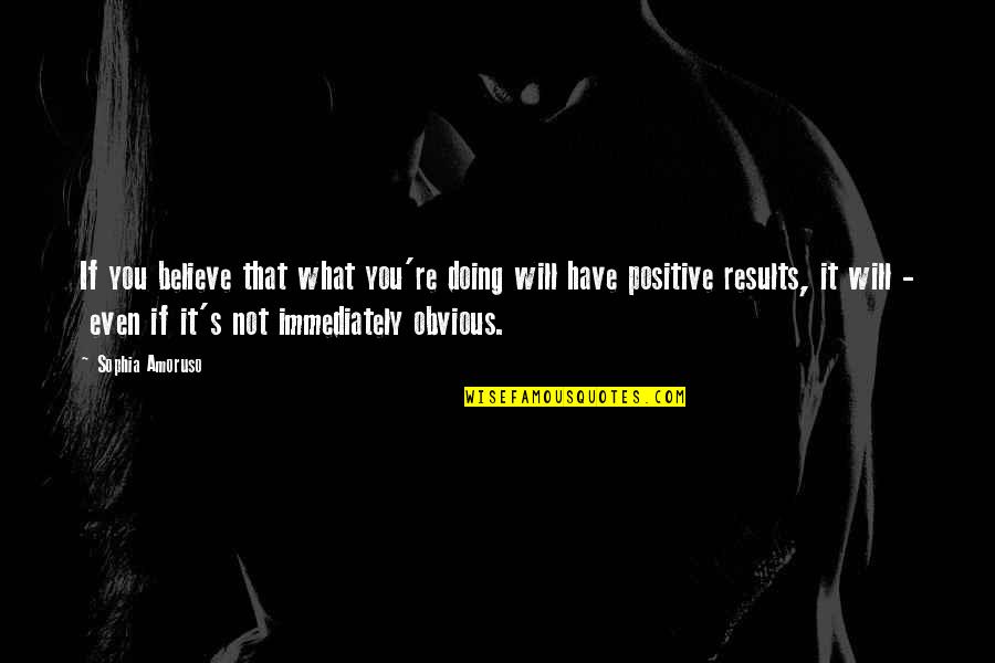 Nanonic Quotes By Sophia Amoruso: If you believe that what you're doing will Nanonic Quotes By Sophia Amoruso: If you believe that what you're doing will