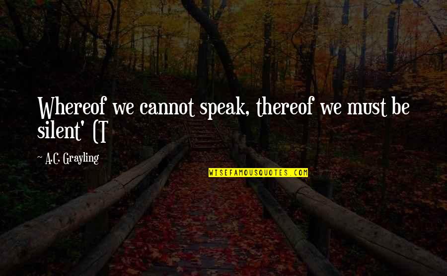 Nanonics Quotes By A.C. Grayling: Whereof we cannot speak, thereof we must be Nanonics Quotes By A.C. Grayling: Whereof we cannot speak, thereof we must be