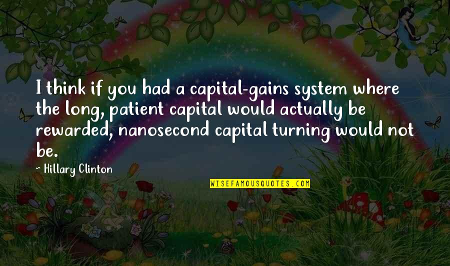 Nanosecond Quotes By Hillary Clinton: I think if you had a capital-gains system