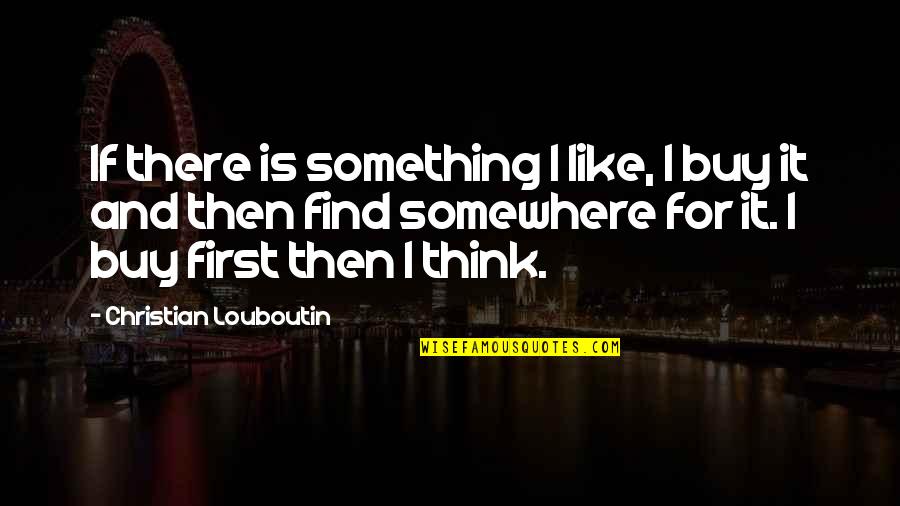 Nanosites Quotes By Christian Louboutin: If there is something I like, I buy