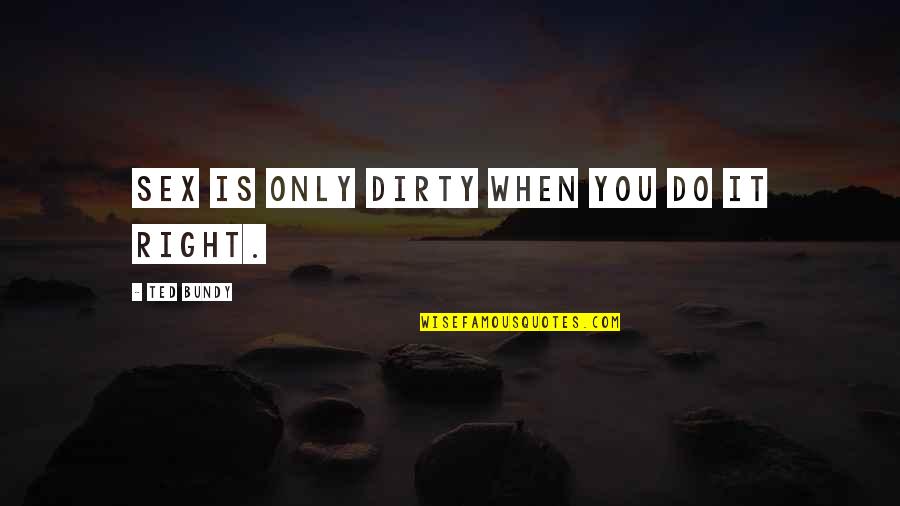 Nanostructure And Nano Quotes By Ted Bundy: Sex is only dirty when you do it Nanostructure And Nano Quotes By Ted Bundy: Sex is only dirty when you do it