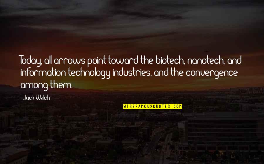 Nanotech Quotes By Jack Welch: Today, all arrows point toward the biotech, nanotech,