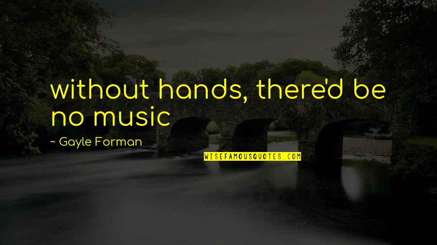 Nanotechnology Inspirational Quotes By Gayle Forman: without hands, there'd be no music