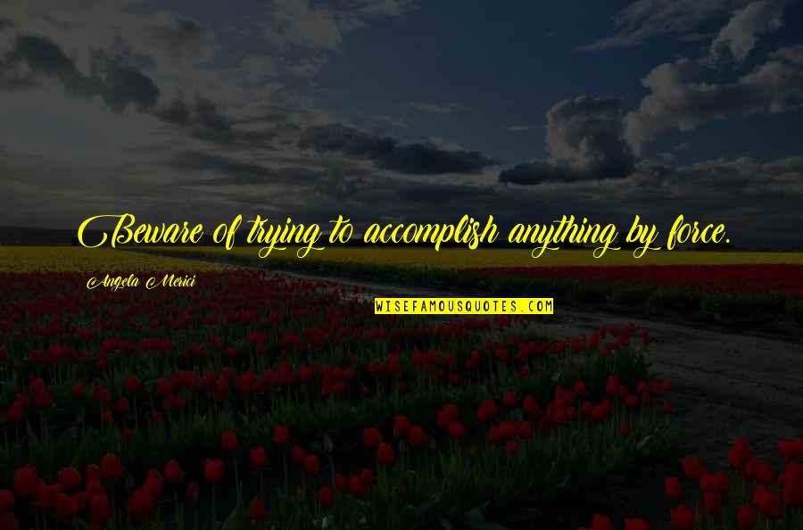 Nanovoice Quotes By Angela Merici: Beware of trying to accomplish anything by force. Nanovoice Quotes By Angela Merici: Beware of trying to accomplish anything by force.