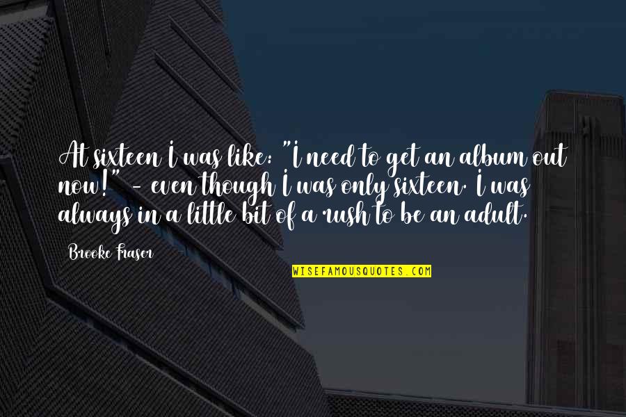 Nanpon Sambo Quotes By Brooke Fraser: At sixteen I was like: "I need to Nanpon Sambo Quotes By Brooke Fraser: At sixteen I was like: "I need to