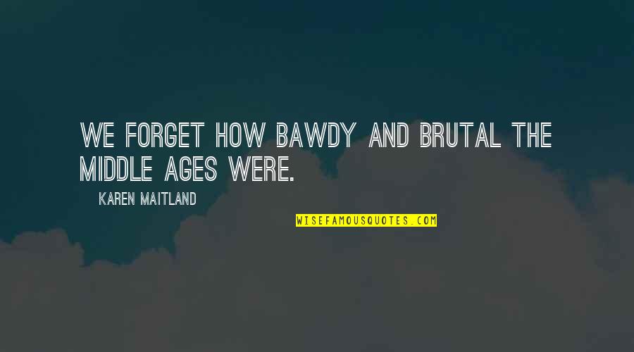 Nans That Have Passed Away Quotes By Karen Maitland: We forget how bawdy and brutal the Middle